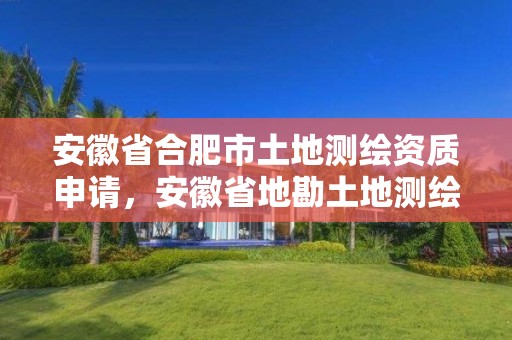 安徽省合肥市土地測繪資質申請，安徽省地勘土地測繪工程專業技術資格評審標準條件