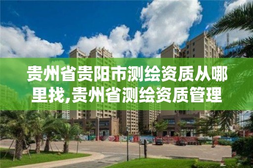 貴州省貴陽市測繪資質從哪里找,貴州省測繪資質管理系統。