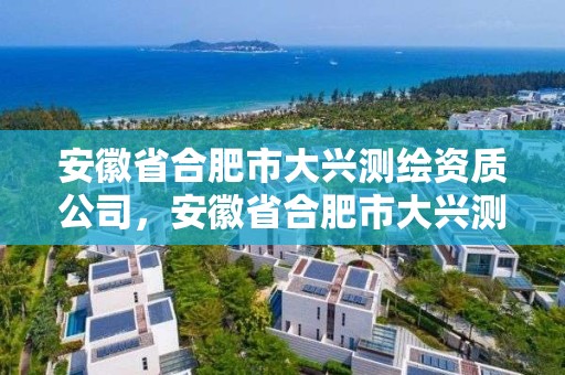 安徽省合肥市大興測繪資質公司，安徽省合肥市大興測繪資質公司有幾家