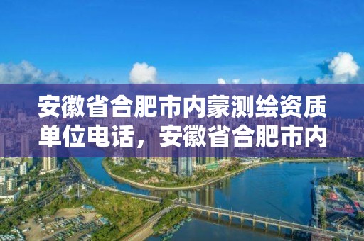 安徽省合肥市內蒙測繪資質單位電話，安徽省合肥市內蒙測繪資質單位電話是多少