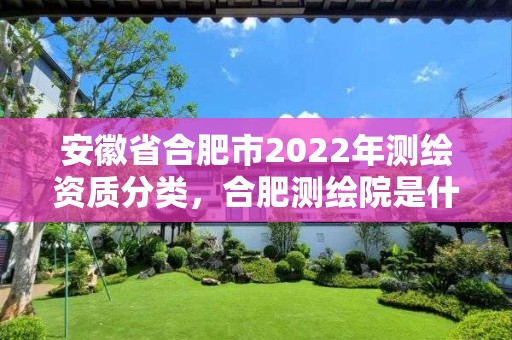 安徽省合肥市2022年測繪資質分類，合肥測繪院是什么單位