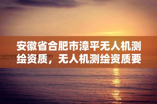 安徽省合肥市漳平無人機測繪資質，無人機測繪資質要求