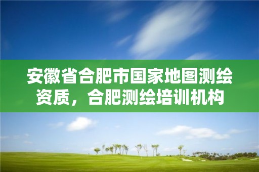 安徽省合肥市國家地圖測繪資質，合肥測繪培訓機構