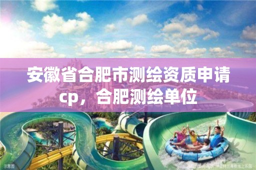 安徽省合肥市測繪資質(zhì)申請cp，合肥測繪單位