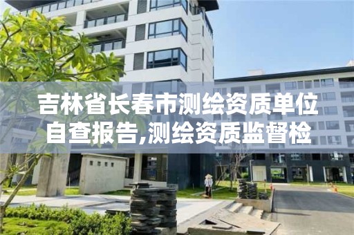 吉林省長春市測繪資質單位自查報告,測繪資質監督檢查辦法。