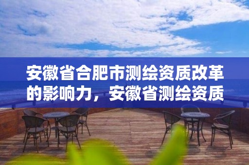 安徽省合肥市測繪資質改革的影響力，安徽省測繪資質延期公告