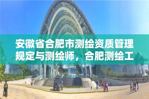 安徽省合肥市測繪資質管理規定與測繪師，合肥測繪工程師