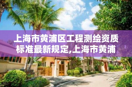 上海市黃浦區工程測繪資質標準最新規定,上海市黃浦區測繪中心。