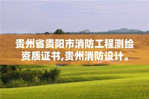 貴州省貴陽市消防工程測繪資質證書,貴州消防設計。