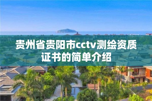 貴州省貴陽市cctv測繪資質(zhì)證書的簡單介紹