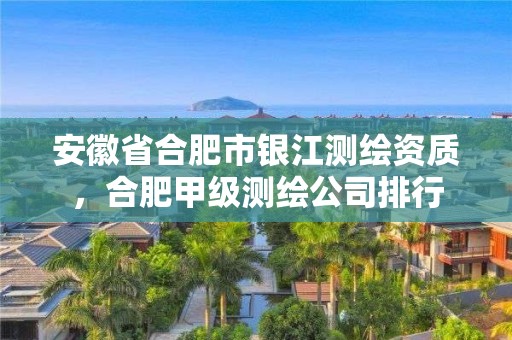 安徽省合肥市銀江測(cè)繪資質(zhì)，合肥甲級(jí)測(cè)繪公司排行