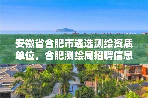 安徽省合肥市遴選測繪資質單位，合肥測繪局招聘信息