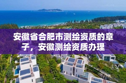 安徽省合肥市測繪資質(zhì)的章子，安徽測繪資質(zhì)辦理