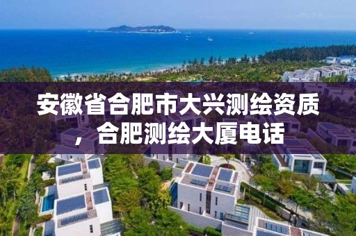 安徽省合肥市大興測繪資質，合肥測繪大廈電話