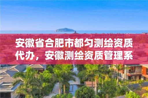 安徽省合肥市都勻測繪資質代辦，安徽測繪資質管理系統