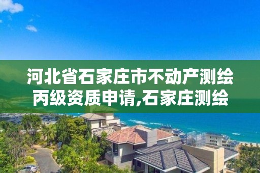 河北省石家莊市不動產測繪丙級資質申請,石家莊測繪局官網。