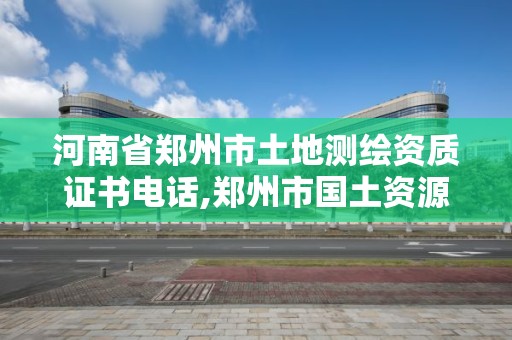 河南省鄭州市土地測繪資質證書電話,鄭州市國土資源調查測繪院。