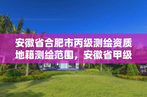 安徽省合肥市丙級測繪資質地籍測繪范圍，安徽省甲級測繪資質單位