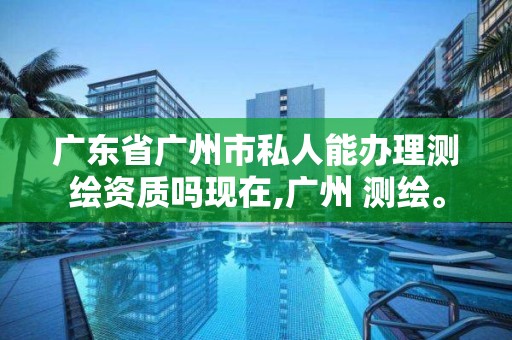 廣東省廣州市私人能辦理測繪資質嗎現在,廣州 測繪。