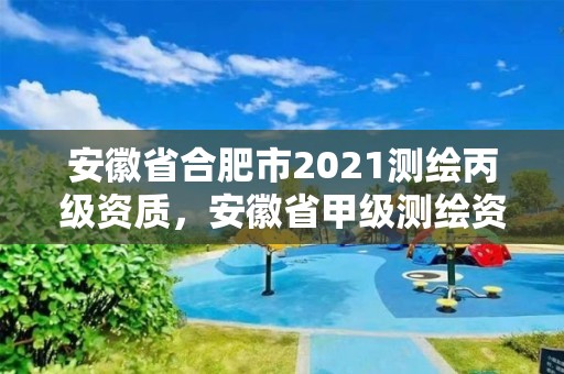 安徽省合肥市2021測繪丙級資質(zhì)，安徽省甲級測繪資質(zhì)單位