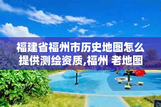 福建省福州市歷史地圖怎么提供測繪資質,福州 老地圖。