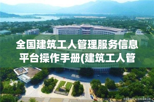 全國建筑工人管理服務信息平臺操作手冊(建筑工人管理系統)