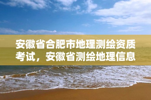 安徽省合肥市地理測繪資質考試，安徽省測繪地理信息學會官網