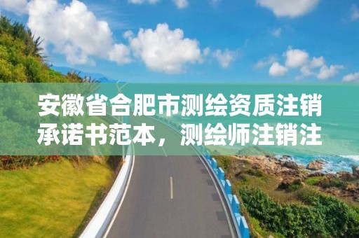 安徽省合肥市測繪資質注銷承諾書范本，測繪師注銷注冊是什么意思啊