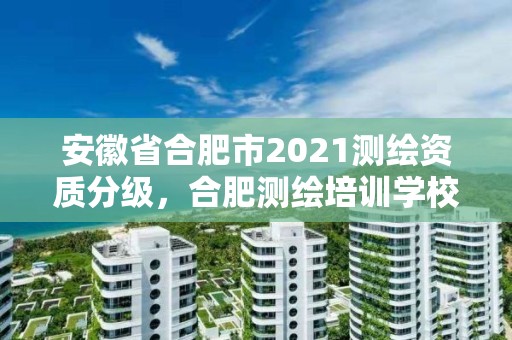 安徽省合肥市2021測繪資質分級，合肥測繪培訓學校