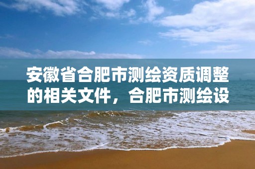 安徽省合肥市測繪資質調整的相關文件，合肥市測繪設計研究院官網