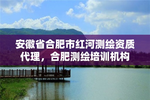 安徽省合肥市紅河測繪資質代理，合肥測繪培訓機構