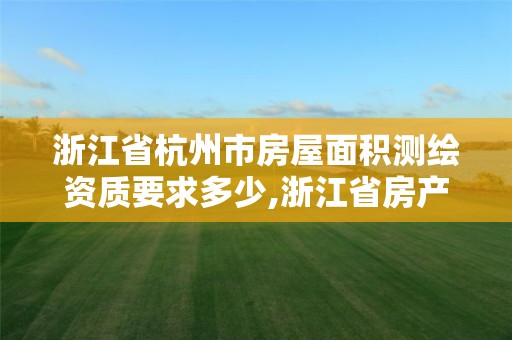 浙江省杭州市房屋面積測繪資質要求多少,浙江省房產測繪面積計算規則。