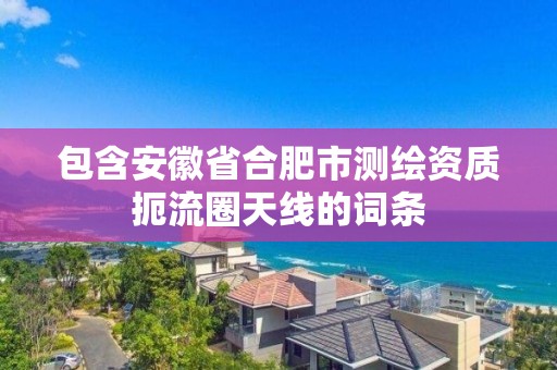 包含安徽省合肥市測繪資質扼流圈天線的詞條