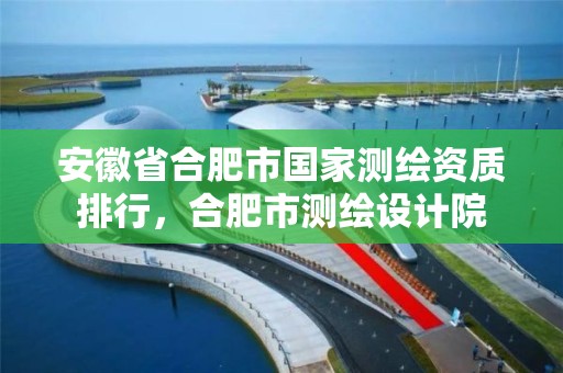 安徽省合肥市國家測繪資質排行，合肥市測繪設計院