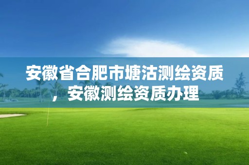 安徽省合肥市塘沽測繪資質，安徽測繪資質辦理