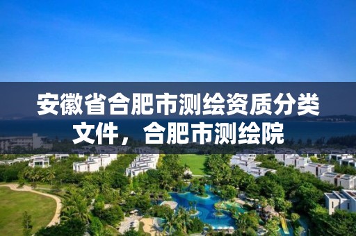 安徽省合肥市測繪資質(zhì)分類文件，合肥市測繪院