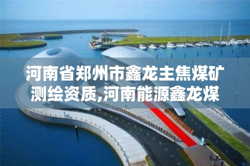 河南省鄭州市鑫龍主焦煤礦測繪資質(zhì),河南能源鑫龍煤炭公司。