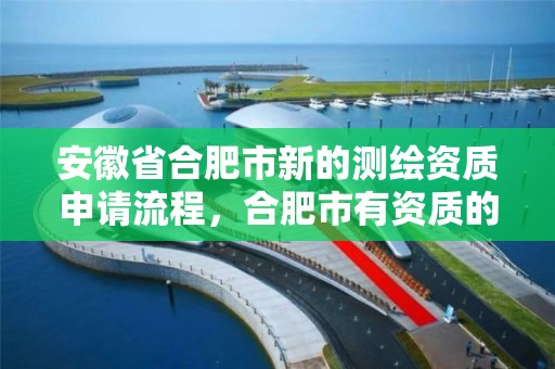 安徽省合肥市新的測繪資質申請流程，合肥市有資質的測繪公司