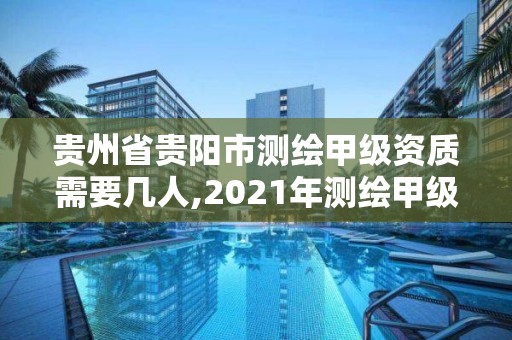 貴州省貴陽市測繪甲級資質(zhì)需要幾人,2021年測繪甲級資質(zhì)申報條件