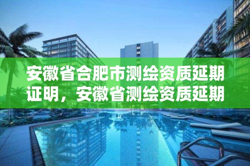 安徽省合肥市測繪資質延期證明，安徽省測繪資質延期公告