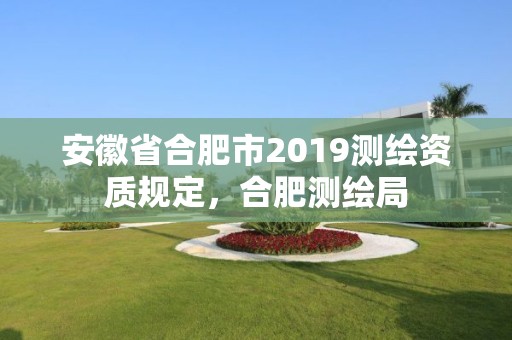 安徽省合肥市2019測繪資質規定，合肥測繪局