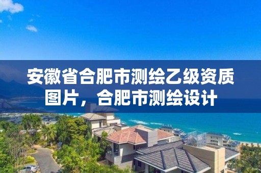 安徽省合肥市測繪乙級資質圖片，合肥市測繪設計