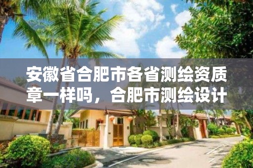 安徽省合肥市各省測(cè)繪資質(zhì)章一樣嗎，合肥市測(cè)繪設(shè)計(jì)研究院屬于企業(yè)嗎?