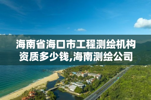 海南省海口市工程測繪機構資質多少錢,海南測繪公司有多少家