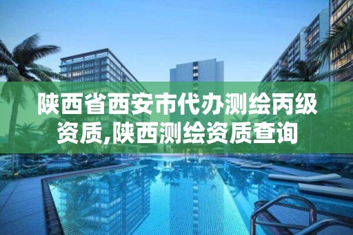 陜西省西安市代辦測繪丙級資質,陜西測繪資質查詢