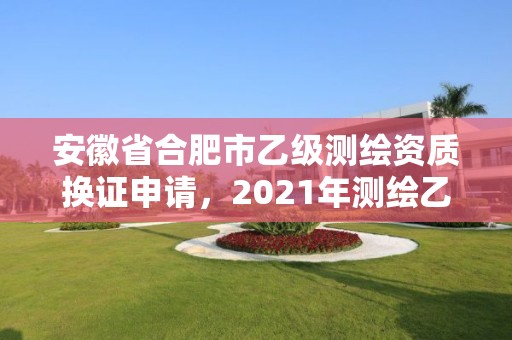 安徽省合肥市乙級測繪資質換證申請，2021年測繪乙級資質