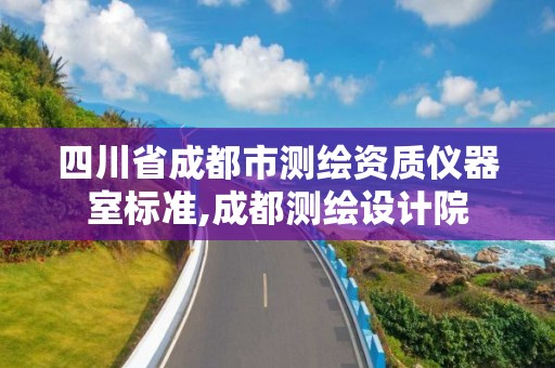 四川省成都市測繪資質儀器室標準,成都測繪設計院