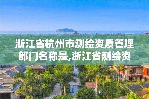 浙江省杭州市測繪資質管理部門名稱是,浙江省測繪資質查詢。