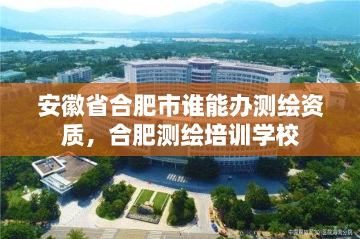 安徽省合肥市誰能辦測繪資質(zhì)，合肥測繪培訓(xùn)學(xué)校