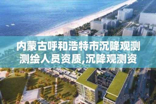 內蒙古呼和浩特市沉降觀測測繪人員資質,沉降觀測資質要求